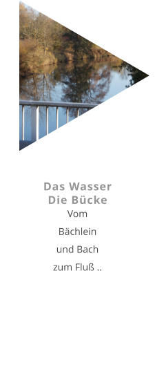 Das Wasser Die Bücke Vom  Bächlein und Bach zum Fluß ..